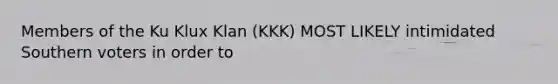 Members of the Ku Klux Klan (KKK) MOST LIKELY intimidated Southern voters in order to