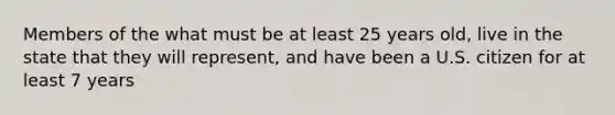 Members of the what must be at least 25 years old, live in the state that they will represent, and have been a U.S. citizen for at least 7 years