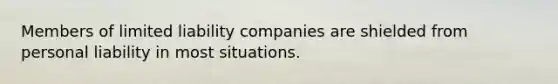 Members of limited liability companies are shielded from personal liability in most situations.