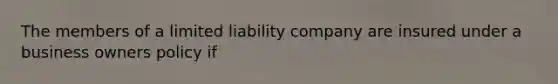 The members of a limited liability company are insured under a business owners policy if