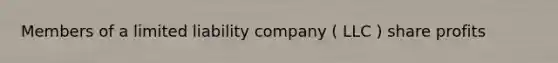 Members of a limited liability company ( LLC ) share profits