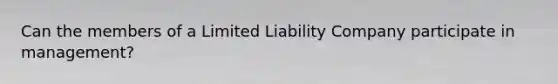 Can the members of a Limited Liability Company participate in management?