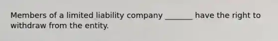 Members of a limited liability company _______ have the right to withdraw from the entity.