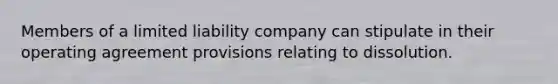 Members of a limited liability company can stipulate in their operating agreement provisions relating to dissolution.