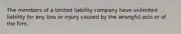 The members of a limited liability company have unlimited liability for any loss or injury caused by the wrongful acts or of the firm.