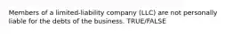 Members of a limited-liability company (LLC) are not personally liable for the debts of the business. TRUE/FALSE