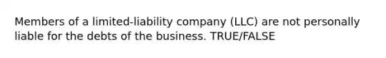 Members of a limited-liability company (LLC) are not personally liable for the debts of the business. TRUE/FALSE