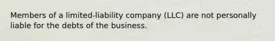 Members of a limited-liability company (LLC) are not personally liable for the debts of the business.