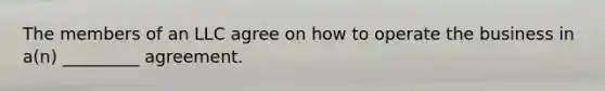 The members of an LLC agree on how to operate the business in a(n) _________ agreement.