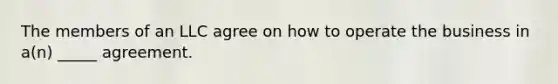 The members of an LLC agree on how to operate the business in a(n) _____ agreement.