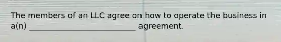 The members of an LLC agree on how to operate the business in a(n) ___________________________ agreement.