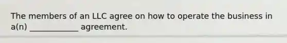 The members of an LLC agree on how to operate the business in a(n) ____________ agreement.