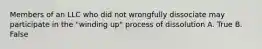 Members of an LLC who did not wrongfully dissociate may participate in the "winding up" process of dissolution A. True B. False