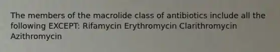 The members of the macrolide class of antibiotics include all the following EXCEPT: Rifamycin Erythromycin Clarithromycin Azithromycin