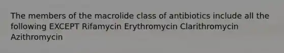 The members of the macrolide class of antibiotics include all the following EXCEPT Rifamycin Erythromycin Clarithromycin Azithromycin