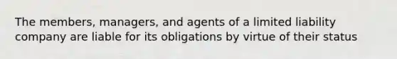 The members, managers, and agents of a limited liability company are liable for its obligations by virtue of their status