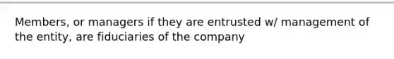 Members, or managers if they are entrusted w/ management of the entity, are fiduciaries of the company