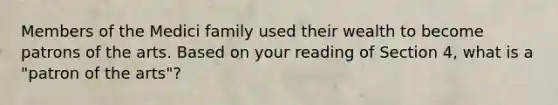 Members of the Medici family used their wealth to become patrons of the arts. Based on your reading of Section 4, what is a "patron of the arts"?