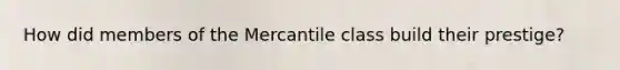How did members of the Mercantile class build their prestige?