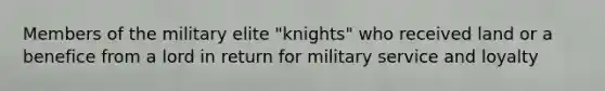 Members of the military elite "knights" who received land or a benefice from a lord in return for military service and loyalty