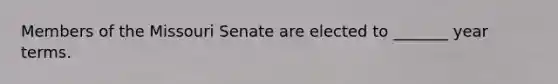 Members of the Missouri Senate are elected to _______ year terms.