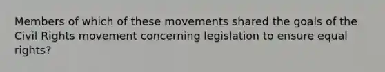 Members of which of these movements shared the goals of the Civil Rights movement concerning legislation to ensure equal rights?