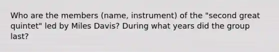 Who are the members (name, instrument) of the "second great quintet" led by Miles Davis? During what years did the group last?