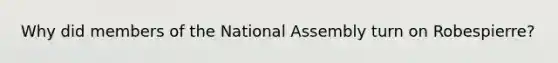 Why did members of the National Assembly turn on Robespierre?