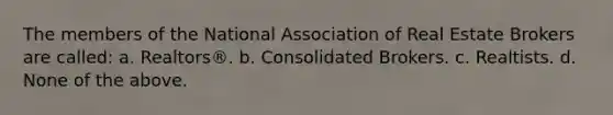 The members of the National Association of Real Estate Brokers are called: a. Realtors®. b. Consolidated Brokers. c. Realtists. d. None of the above.