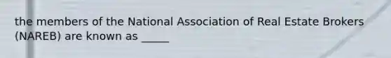 the members of the National Association of Real Estate Brokers (NAREB) are known as _____