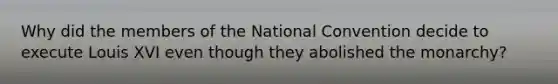 Why did the members of the National Convention decide to execute Louis XVI even though they abolished the monarchy?