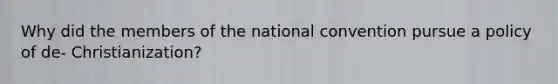 Why did the members of the national convention pursue a policy of de- Christianization?