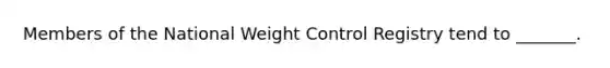 Members of the National Weight Control Registry tend to _______.