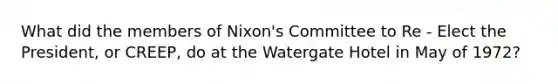 What did the members of Nixon's Committee to Re - Elect the President, or CREEP, do at the Watergate Hotel in May of 1972?