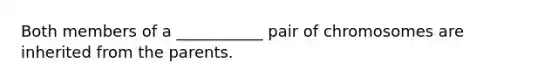 Both members of a ___________ pair of chromosomes are inherited from the parents.