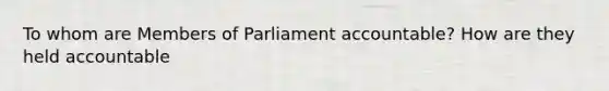 To whom are Members of Parliament accountable? How are they held accountable