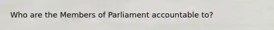 Who are the Members of Parliament accountable to?