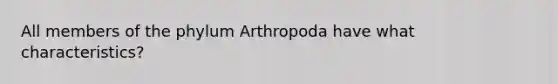 All members of the phylum Arthropoda have what characteristics?