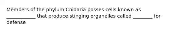 Members of the phylum Cnidaria posses cells known as ____________ that produce stinging organelles called ________ for defense