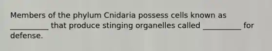 Members of the phylum Cnidaria possess cells known as __________ that produce stinging organelles called __________ for defense.