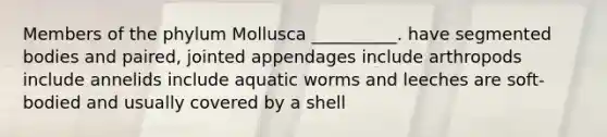 Members of the phylum Mollusca __________. have segmented bodies and paired, jointed appendages include arthropods include annelids include aquatic worms and leeches are soft-bodied and usually covered by a shell