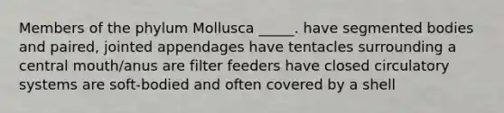 Members of the phylum Mollusca _____. have segmented bodies and paired, jointed appendages have tentacles surrounding a central mouth/anus are filter feeders have closed <a href='https://www.questionai.com/knowledge/kBP5NsQCWH-circulatory-systems' class='anchor-knowledge'>circulatory systems</a> are soft-bodied and often covered by a shell