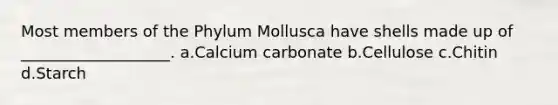 Most members of the Phylum Mollusca have shells made up of ___________________. a.Calcium carbonate b.Cellulose c.Chitin d.Starch