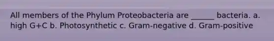 All members of the Phylum Proteobacteria are ______ bacteria. a. high G+C b. Photosynthetic c. Gram-negative d. Gram-positive