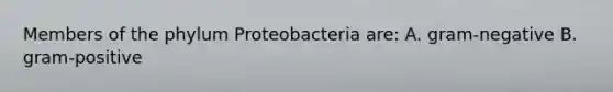 Members of the phylum Proteobacteria are: A. gram-negative B. gram-positive