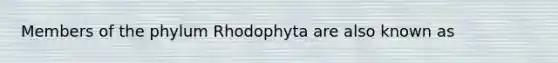 Members of the phylum Rhodophyta are also known as