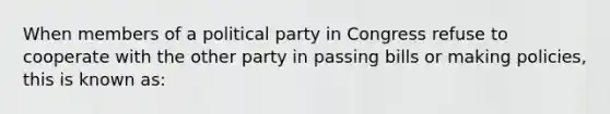 When members of a political party in Congress refuse to cooperate with the other party in passing bills or making policies, this is known as: