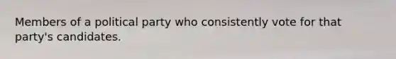 Members of a political party who consistently vote for that party's candidates.