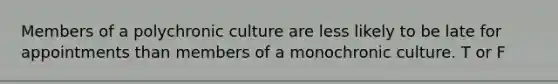 Members of a polychronic culture are less likely to be late for appointments than members of a monochronic culture. T or F