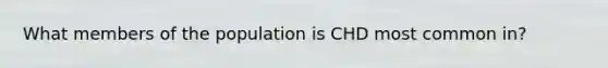 What members of the population is CHD most common in?